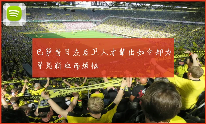 巴萨昔日左后卫人才辈出如今却为寻觅新血而烦恼